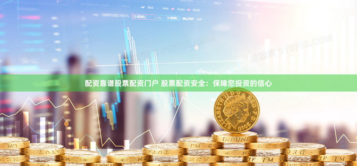 配资靠谱股票配资门户 股票配资安全：保障您投资的信心