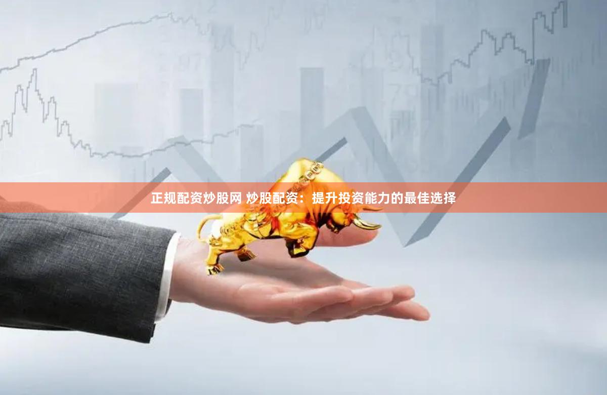 正规配资炒股网 炒股配资：提升投资能力的最佳选择