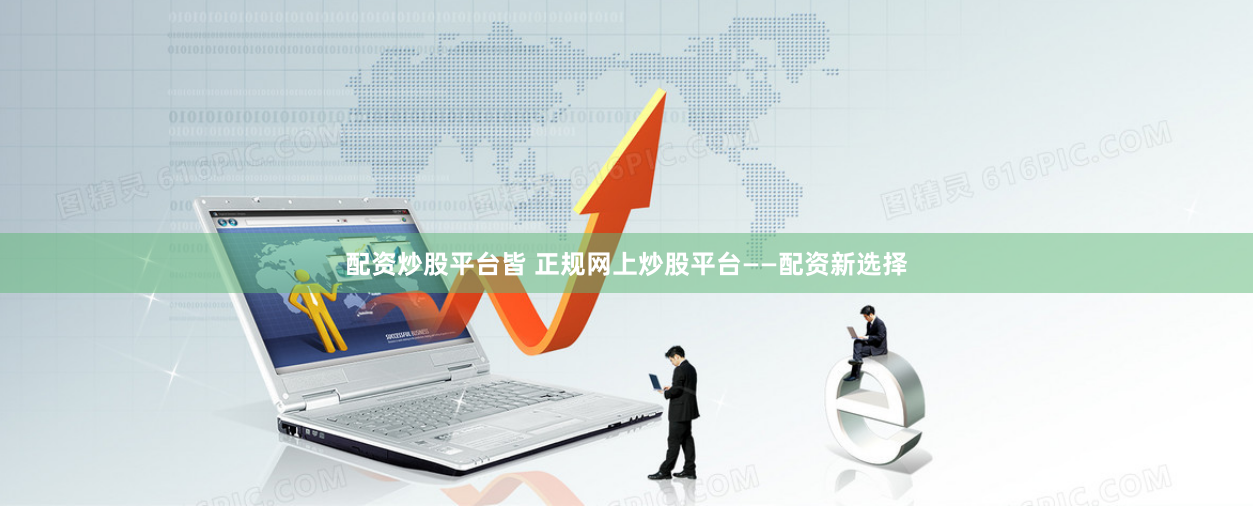 配资炒股平台皆 正规网上炒股平台——配资新选择