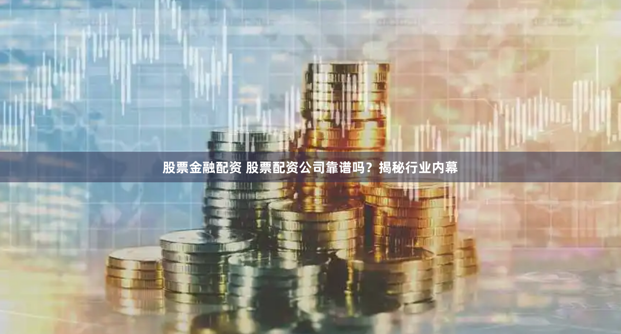 股票金融配资 股票配资公司靠谱吗？揭秘行业内幕