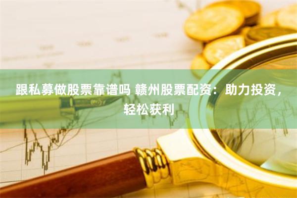 跟私募做股票靠谱吗 赣州股票配资：助力投资，轻松获利