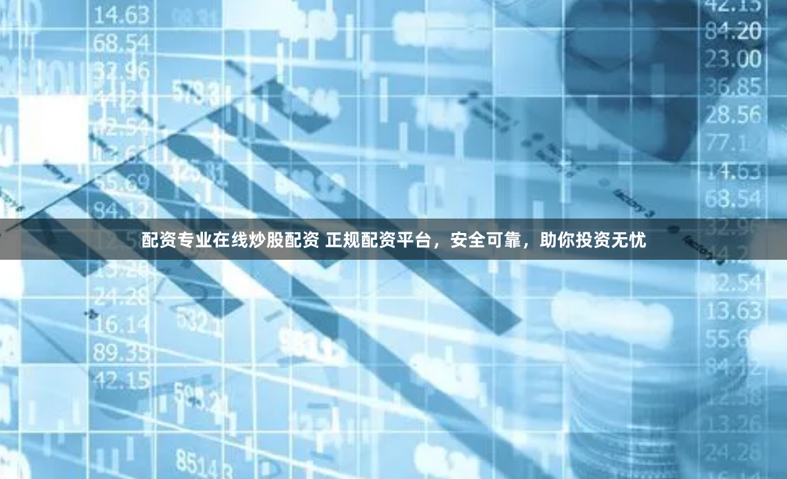 配资专业在线炒股配资 正规配资平台，安全可靠，助你投资无忧